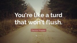 1831909-Dennis-Hopper-Quote-You-re-like-a-turd-that-won-t-flush.jpg