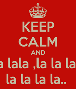keep-calm-and-la-la-la-lala-la-la-la-lalala-la-la-la-la.png