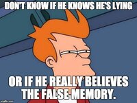 DONT-KNOW-IF-HE-KNOWS-HES-LYING-OR-IF-HE-REALLY-BELIEVES-THE-FALSE-MEMORY-meme.jpg