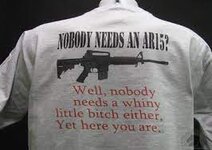 Nobody Needs An Ar15? Well, Nobody Needs A Whiny Little Bitch Either, Yet  Here You Are. T-Shirt and motorcycle shirts